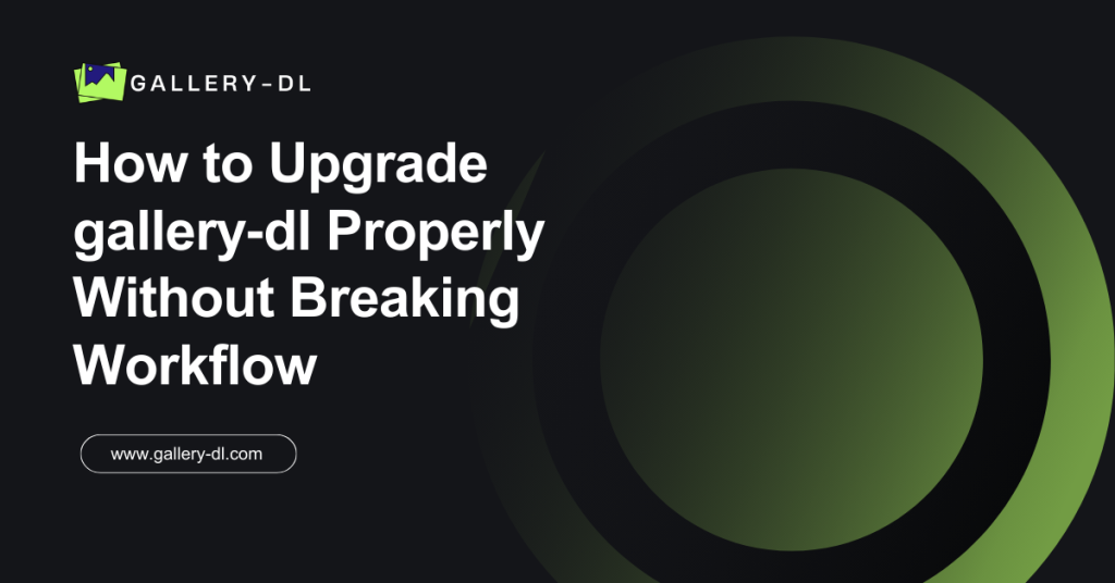 How to Upgrade gallery‑dl Properly Without Breaking Workflow